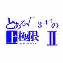 とある√３４÷の上極限 （じょうきょくげん ｌｉｍｉｔ ｓｕｐｅｒｉｏｒⅡ（Ｌｉｍ ａｎ Ｌｉｍ ｂｎ ｎ ∞、）