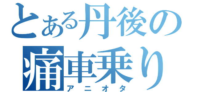 とある丹後の痛車乗り（アニオタ）