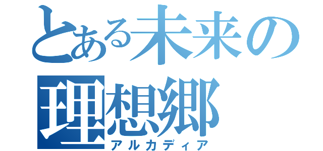 とある未来の理想郷（アルカディア）