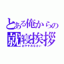 とある俺からの就寝挨拶（おやすみなさい）