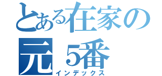 とある在家の元５番（インデックス）