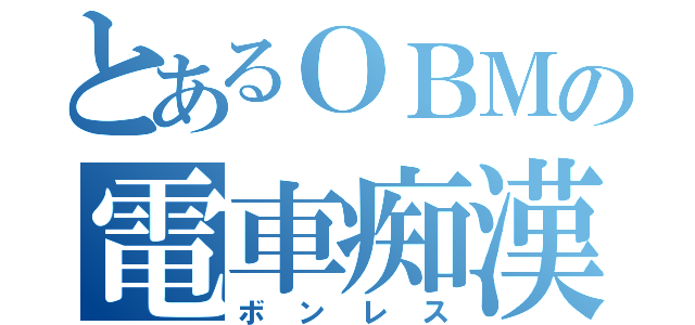 とあるＯＢＭの電車痴漢（ボンレス）