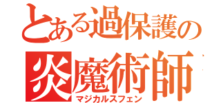 とある過保護の炎魔術師（マジカルスフェン）