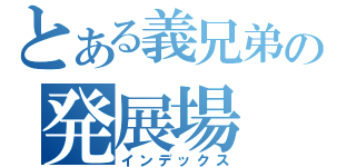 とある義兄弟の発展場（インデックス）