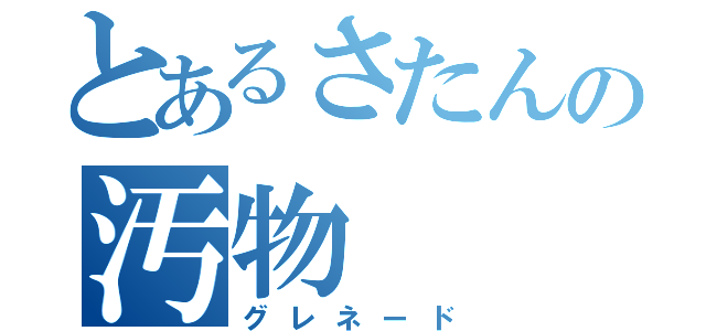 とあるさたんの汚物（グレネード）