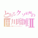 とあるクソ肩幅の田川瑠唯Ⅱ（肩幅カクカクすぎだろ！）