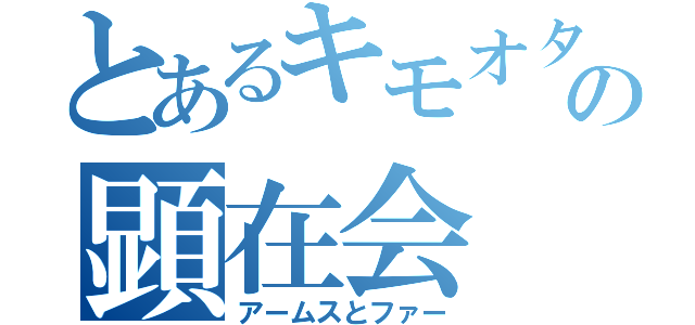 とあるキモオタの顕在会（アームスとファー）