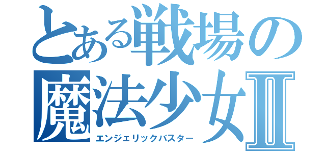 とある戦場の魔法少女Ⅱ（エンジェリックバスター）