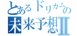 とあるドリカムの未来予想Ⅱ（）