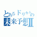 とあるドリカムの未来予想Ⅱ（）