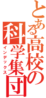 とある高校の科学集団（インデックス）