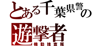 とある千葉県警の遊撃者（機動捜査隊）