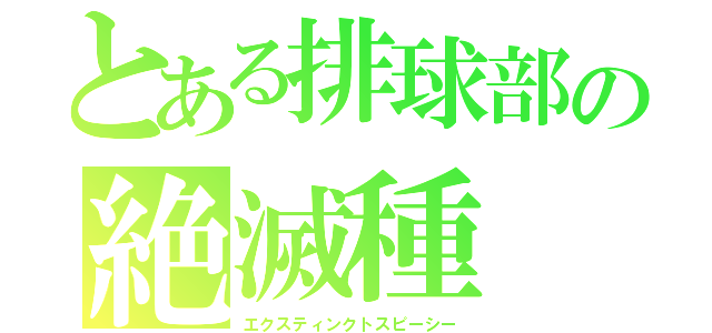 とある排球部の絶滅種（エクスティンクトスピーシー）