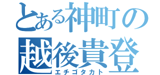 とある神町の越後貴登（エチゴタカト）