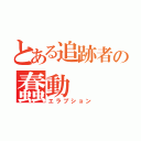 とある追跡者の蠢動（エラプション）