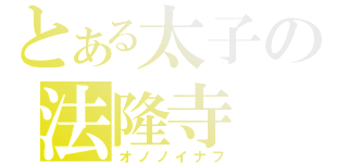 とある太子の法隆寺（オノノイナフ）