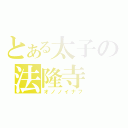 とある太子の法隆寺（オノノイナフ）