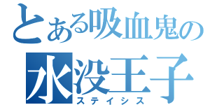 とある吸血鬼の水没王子（ステイシス）