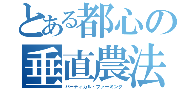 とある都心の垂直農法（バーティカル・ファーミング）