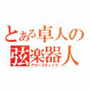 とある卓人の弦楽器人棒（アコースティック）