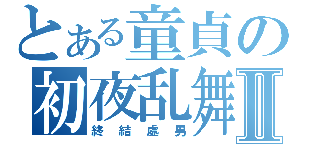 とある童貞の初夜乱舞Ⅱ（終結處男）