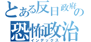 とある反日政府の恐怖政治（インデックス）