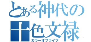 とある神代の十色文禄（カラーオブライフ）