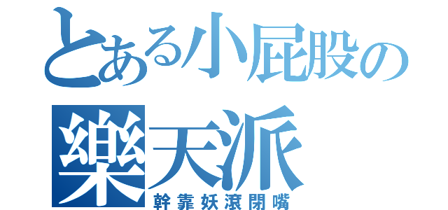 とある小屁股の樂天派（幹靠妖滾閉嘴）