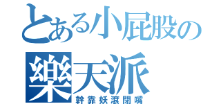 とある小屁股の樂天派（幹靠妖滾閉嘴）