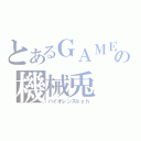 とあるＧＡＭＥの機械兎（バイオレンスｋｙｈ）