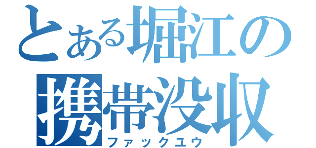 とある堀江の携帯没収（ファックユウ）