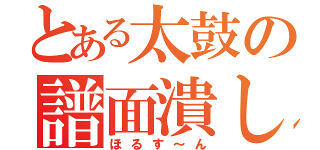 とある太鼓の譜面潰し（ほるす～ん）