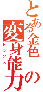 とある金色 の変身能力 （トランス ）