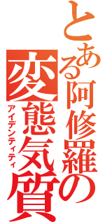 とある阿修羅の変態気質（アイデンティティ）