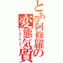 とある阿修羅の変態気質（アイデンティティ）