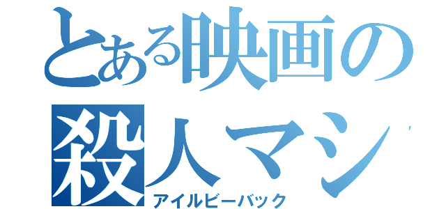 とある映画の殺人マシン（アイルビーバック）