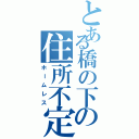 とある橋の下の住所不定（ホームレス）