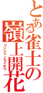 とある雀士の嶺上開花（リンシャンカイホウ）