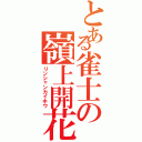 とある雀士の嶺上開花（リンシャンカイホウ）