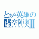 とある英雄の虚空陣奥義Ⅱ（あくめつ）