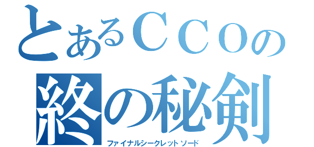 とあるＣＣＯの終の秘剣（ファイナルシークレットソード）