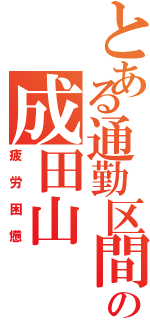 とある通勤区間準急の成田山（疲労困憊）