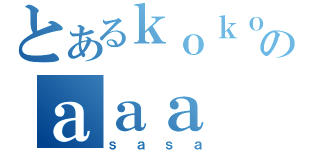 とあるｋｏｋｏのａａａ（ｓａｓａ）