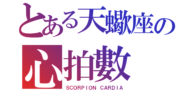 とある天蠍座の心拍數（ＳＣＯＲＰＩＯＮ ＣＡＲＤＩＡ）