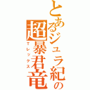 とあるジュラ紀の超暴君竜（Ｔレックス）