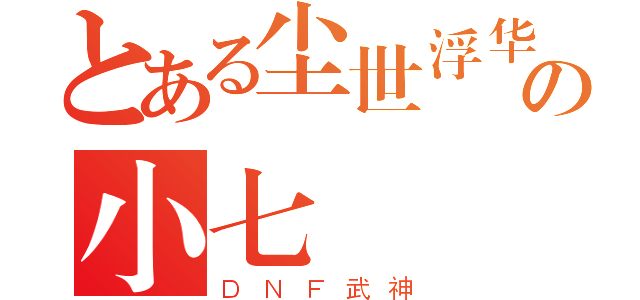 とある尘世浮华の小七（ＤＮＦ武神）