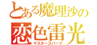 とある魔理沙の恋色雷光（マスタースパーク）