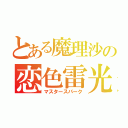 とある魔理沙の恋色雷光（マスタースパーク）