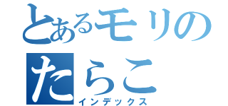 とあるモリのたらこ（インデックス）