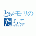 とあるモリのたらこ（インデックス）